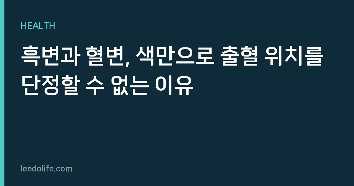 흑변과 혈변, 색만으로 출혈 위치를 단정할 수 없는 이유