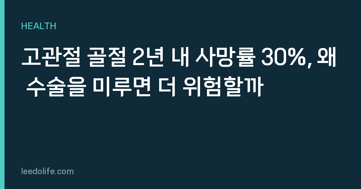 고관절 골절 2년 내 사망률 30%, 왜 수술을 미루면 더 위험할까