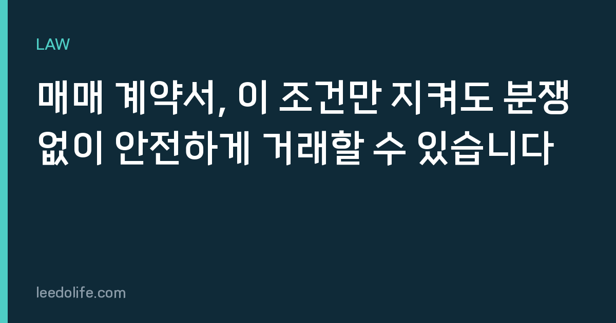 매매 계약서, 이 조건만 지켜도 분쟁 없이 안전하게 거래할 수 있습니다