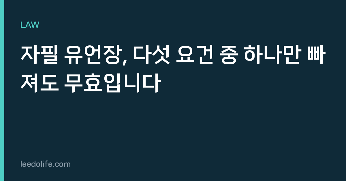 자필 유언장, 다섯 요건 중 하나만 빠져도 무효입니다