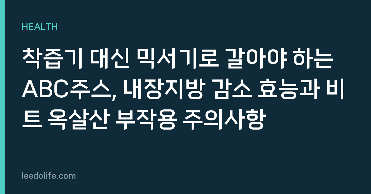 착즙기 대신 믹서기로 갈아야 하는 ABC주스, 내장지방 감소 효능과 비트 옥살산 부작용 주의사항