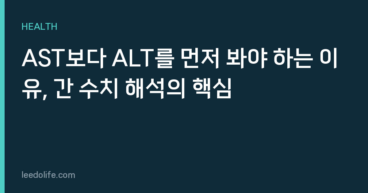 AST보다 ALT를 먼저 봐야 하는 이유, 간 수치 해석의 핵심