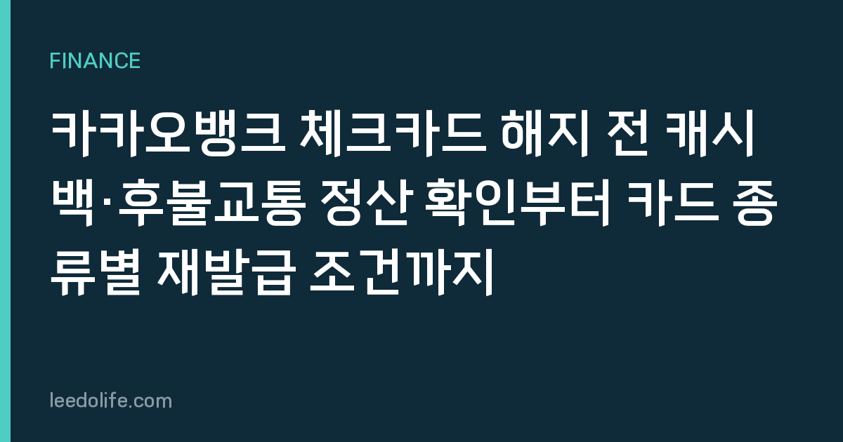 카카오뱅크 체크카드 해지 전 캐시백·후불교통 정산 확인부터 카드 종류별 재발급 조건까지