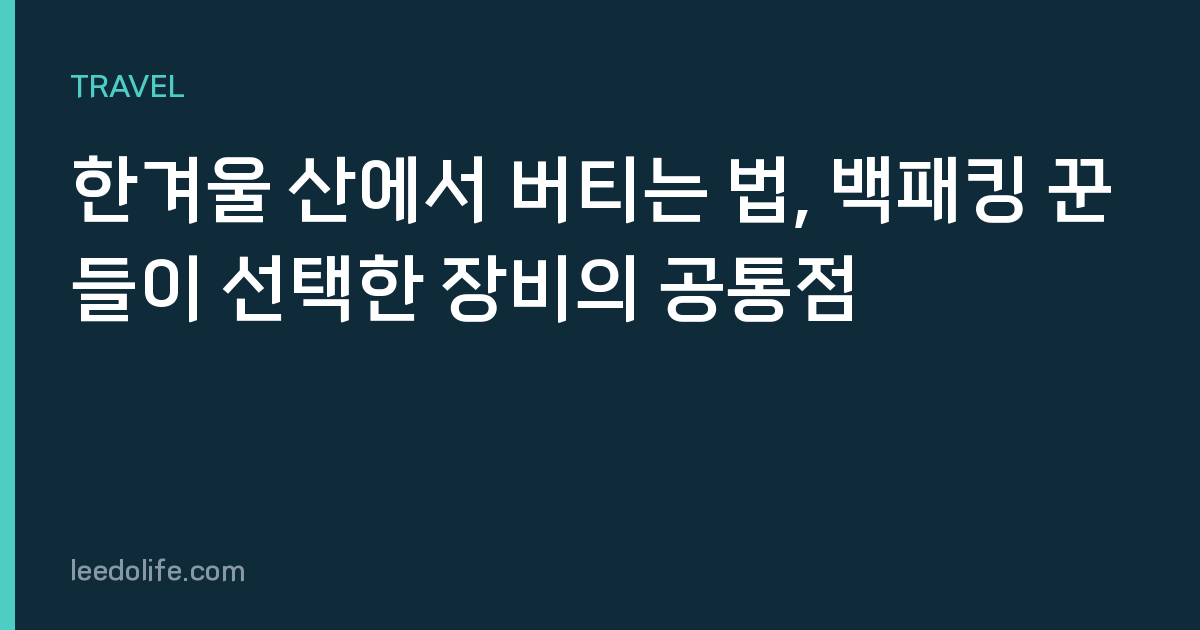 한겨울 산에서 버티는 법, 백패킹 꾼들이 선택한 장비의 공통점