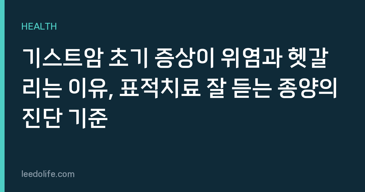 기스트암 초기 증상이 위염과 헷갈리는 이유, 표적치료 잘 듣는 종양의 진단 기준