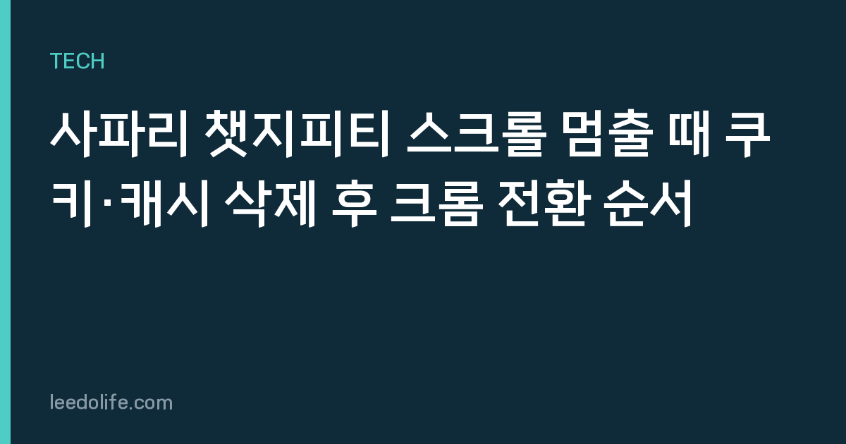 사파리 챗지피티 스크롤 멈출 때 쿠키·캐시 삭제 후 크롬 전환 순서