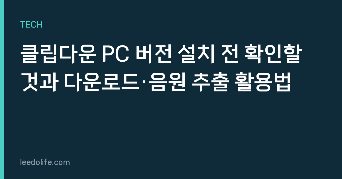 클립다운 PC 버전 설치 전 확인할 것과 다운로드·음원 추출 활용법