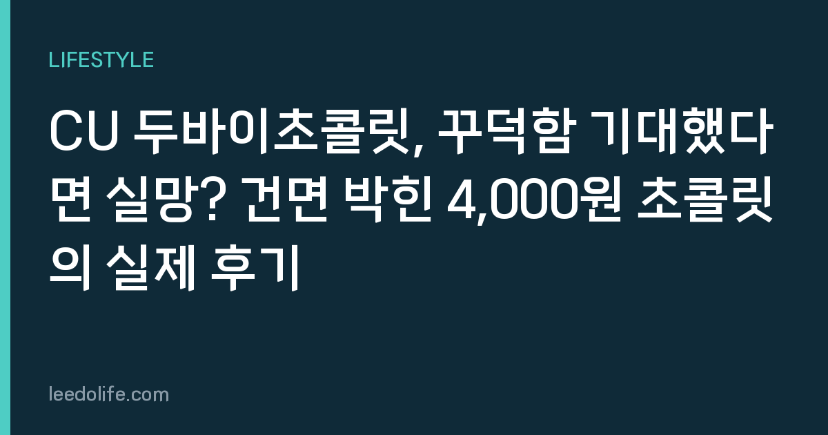 CU 두바이초콜릿, 꾸덕함 기대했다면 실망? 건면 박힌 4,000원 초콜릿의 실제 후기