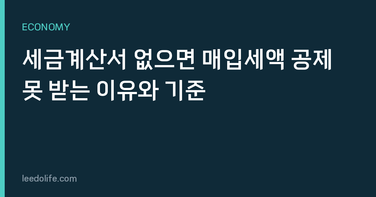 세금계산서 없으면 매입세액 공제 못 받는 이유와 기준
