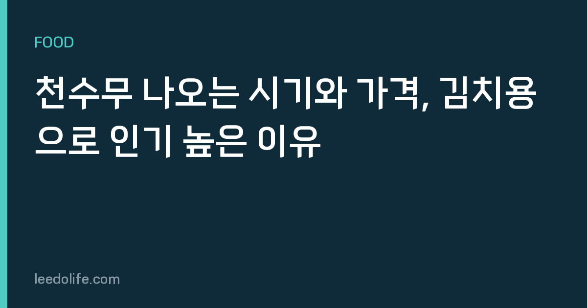 천수무 나오는 시기와 가격, 김치용으로 인기 높은 이유