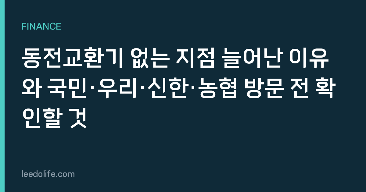 동전교환기 없는 지점 늘어난 이유와 국민·우리·신한·농협 방문 전 확인할 것
