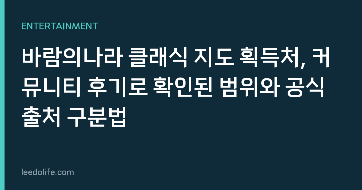 바람의나라 클래식 지도 획득처, 커뮤니티 후기로 확인된 범위와 공식 출처 구분법