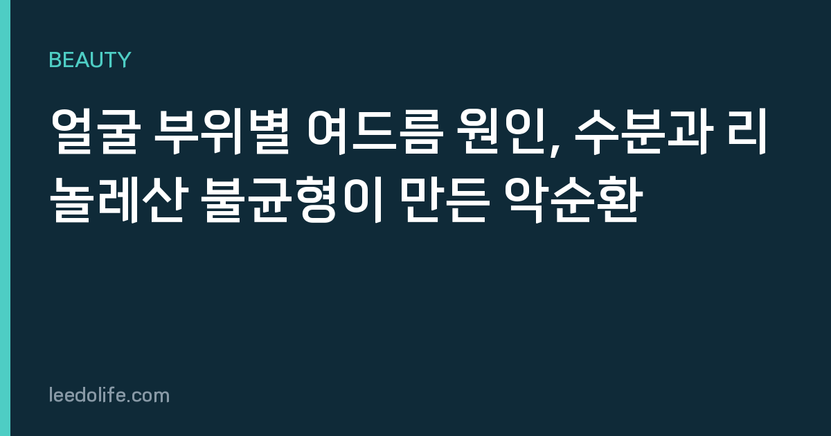 얼굴 부위별 여드름 원인, 수분과 리놀레산 불균형이 만든 악순환