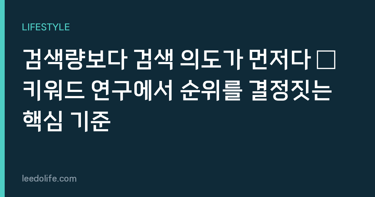 검색량보다 검색 의도가 먼저다 – 키워드 연구에서 순위를 결정짓는 핵심 기준
