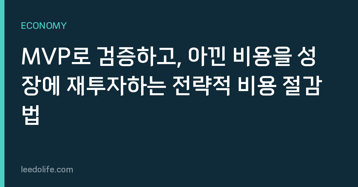 MVP로 검증하고, 아낀 비용을 성장에 재투자하는 전략적 비용 절감법