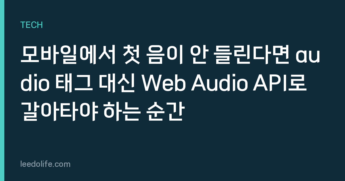 모바일에서 첫 음이 안 들린다면 audio 태그 대신 Web Audio API로 갈아타야 하는 순간