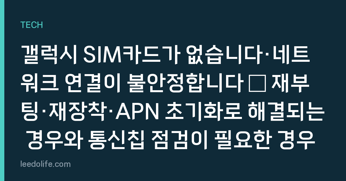 갤럭시 SIM카드가 없습니다·네트워크 연결이 불안정합니다 — 재부팅·재장착·APN 초기화로 해결되는 경우와 통신칩 점검이 필요한 경우