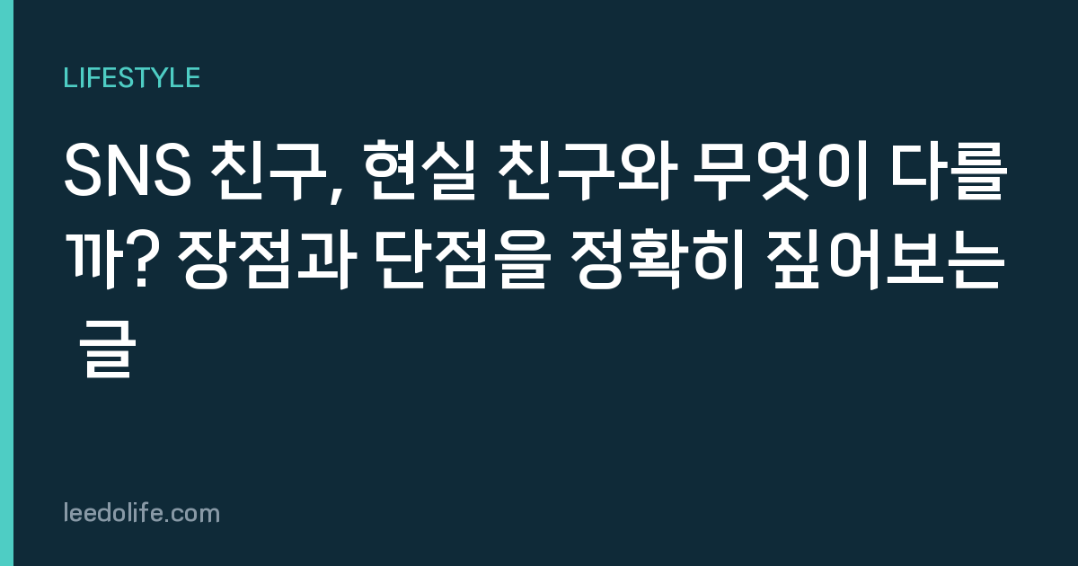 SNS 친구, 현실 친구와 무엇이 다를까? 장점과 단점을 정확히 짚어보는 글