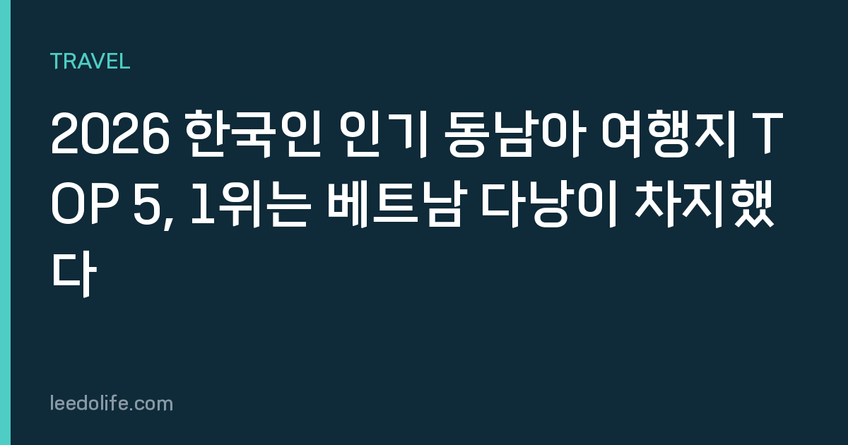 2026 한국인 인기 동남아 여행지 TOP 5, 1위는 베트남 다낭이 차지했다