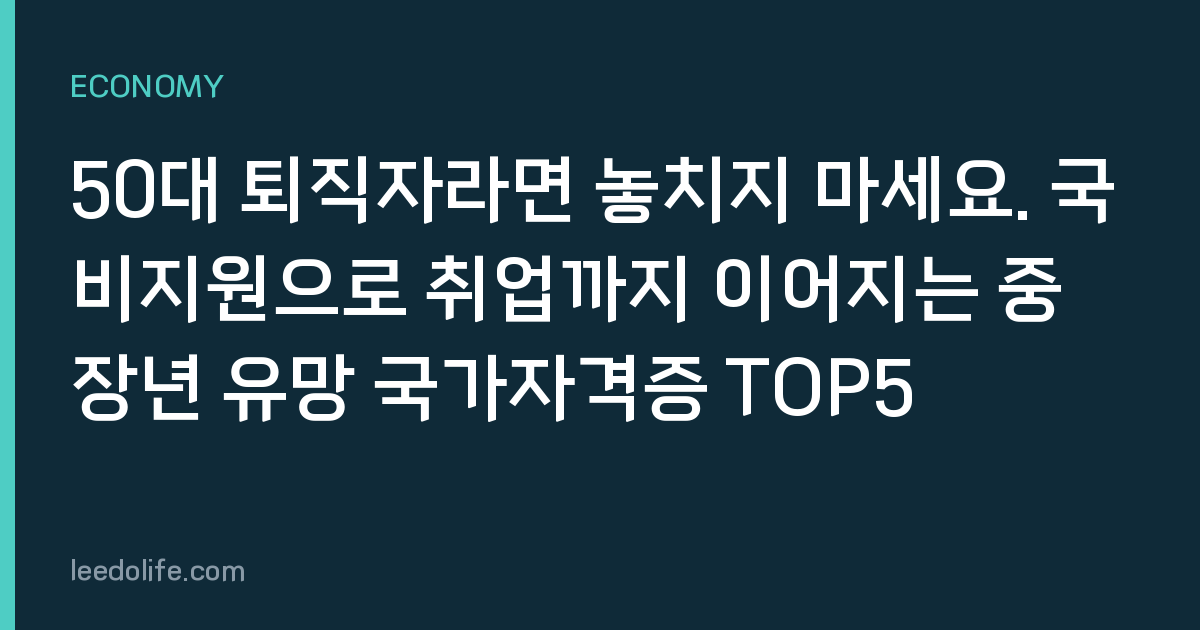 50대 퇴직자라면 놓치지 마세요. 국비지원으로 취업까지 이어지는 중장년 유망 국가자격증 TOP5