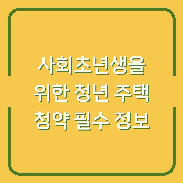 사회초년생을 위한 청년 주택 청약 필수 정보