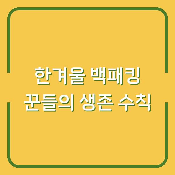 한겨울 백패킹 꾼들의 생존 수칙