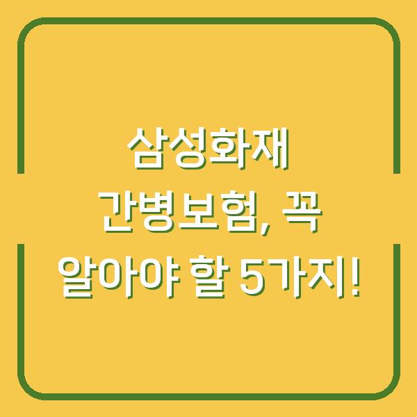 삼성화재 간병보험, 꼭 알아야 할 5가지!