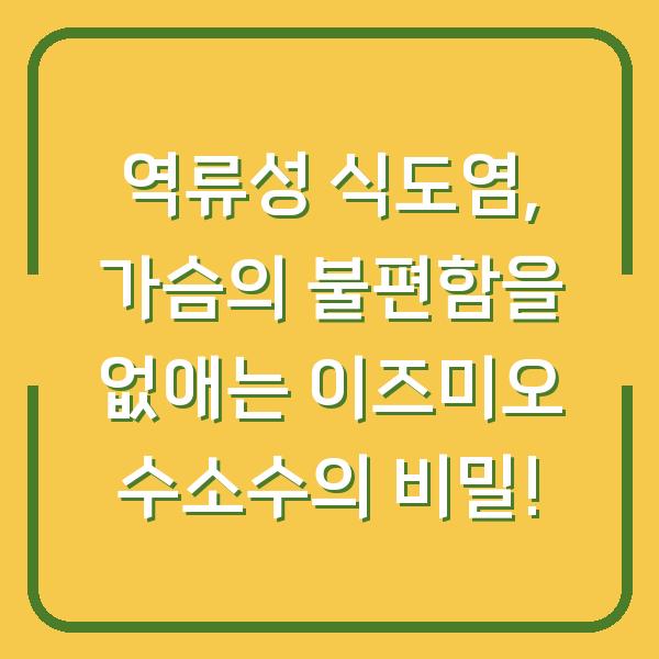역류성 식도염, 가슴의 불편함을 없애는 이즈미오 수소수의 비밀!