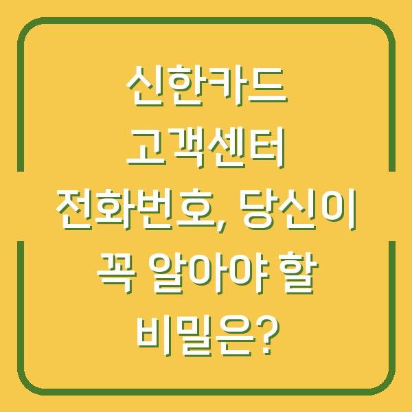 신한카드 고객센터 전화번호, 당신이 꼭 알아야 할 비밀은?