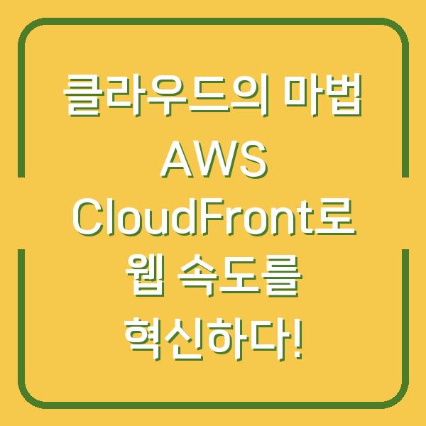 클라우드의 마법 AWS CloudFront로 웹 속도를 혁신하다!