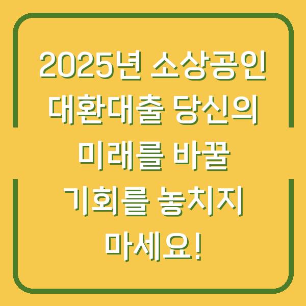 2025년 소상공인 대환대출 당신의 미래를 바꿀 기회를 놓치지 마세요!