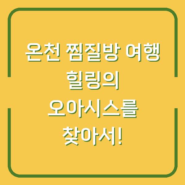 온천 찜질방 여행 힐링의 오아시스를 찾아서!