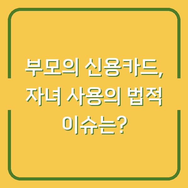 부모의 신용카드, 자녀 사용의 법적 이슈는?