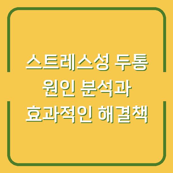 스트레스성 두통 원인 분석과 효과적인 해결책