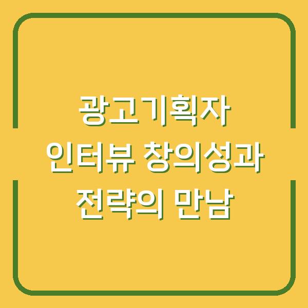 광고기획자 인터뷰 창의성과 전략의 만남