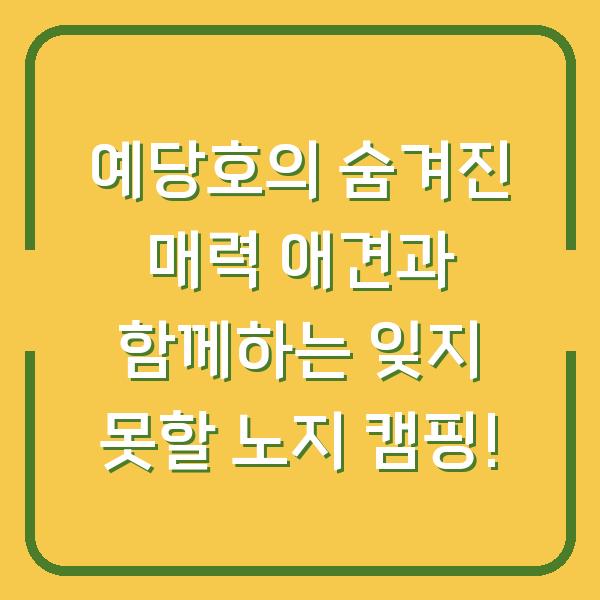 예당호의 숨겨진 매력 애견과 함께하는 잊지 못할 노지 캠핑!