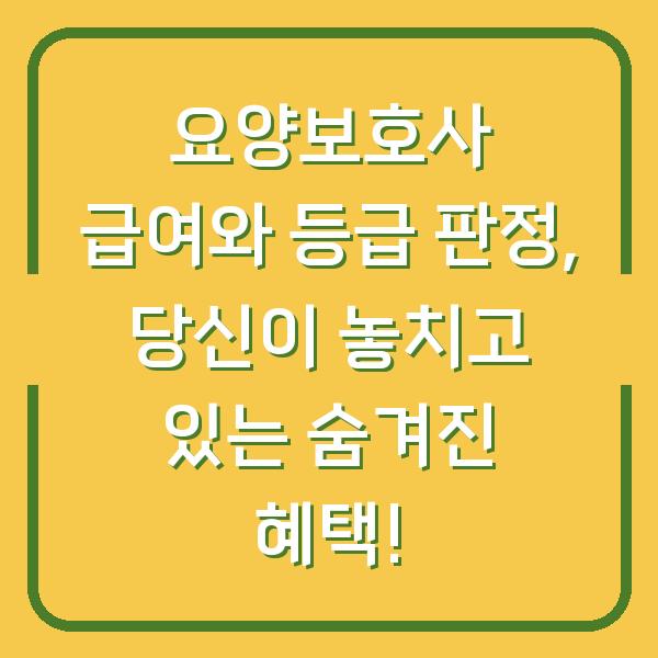 요양보호사 급여와 등급 판정, 당신이 놓치고 있는 숨겨진 혜택!