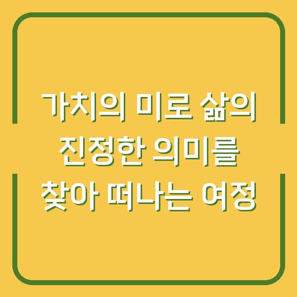 가치의 미로 삶의 진정한 의미를 찾아 떠나는 여정