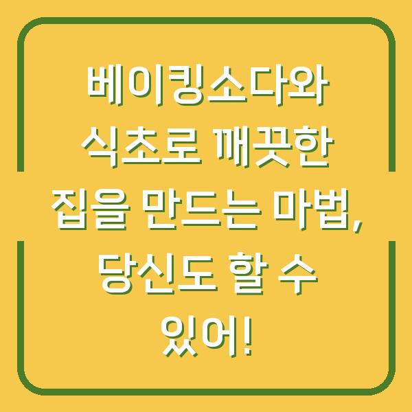 베이킹소다와 식초로 깨끗한 집을 만드는 마법, 당신도 할 수 있어!
