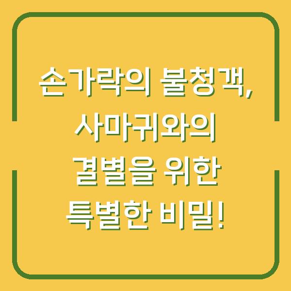 손가락의 불청객, 사마귀와의 결별을 위한 특별한 비밀!