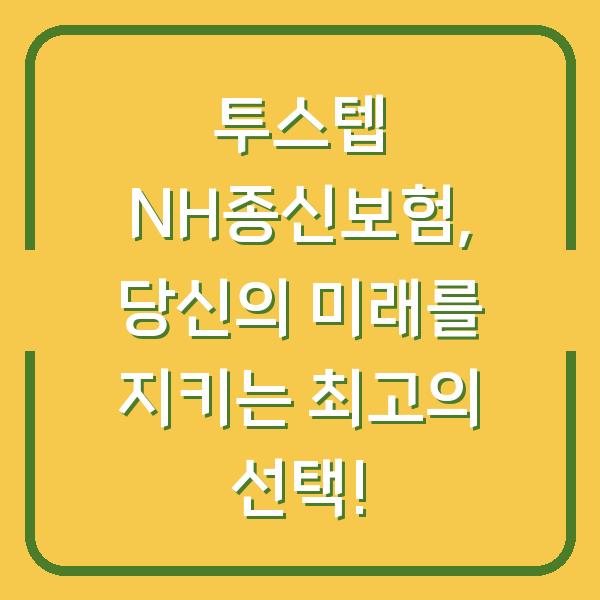 투스텝 NH종신보험, 당신의 미래를 지키는 최고의 선택!