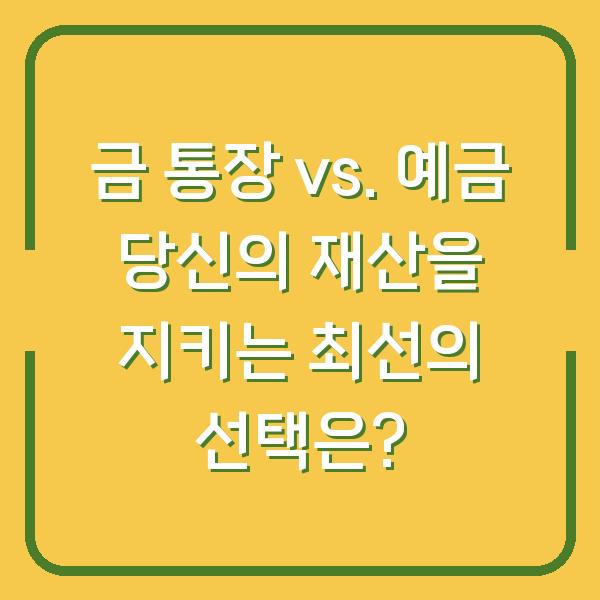 금 통장 vs. 예금 당신의 재산을 지키는 최선의 선택은?