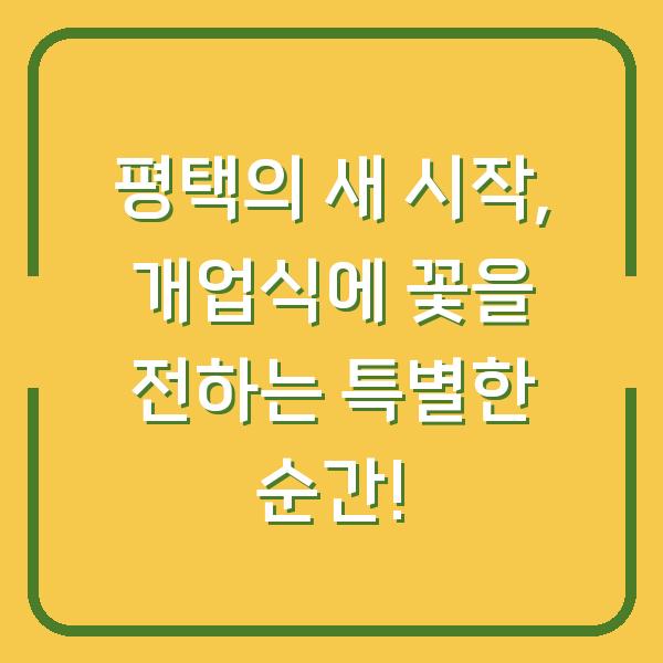 평택의 새 시작, 개업식에 꽃을 전하는 특별한 순간!