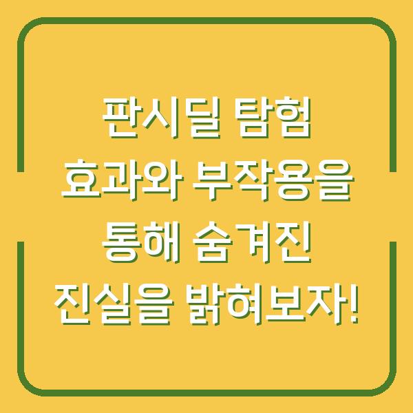 판시딜 탐험 효과와 부작용을 통해 숨겨진 진실을 밝혀보자!