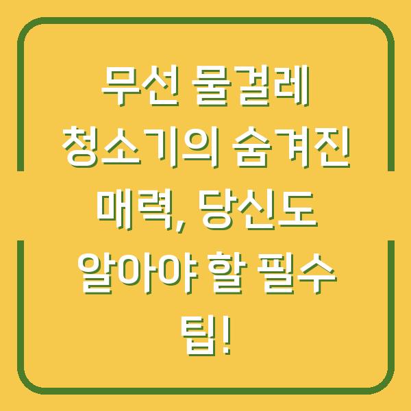 무선 물걸레 청소기의 숨겨진 매력, 당신도 알아야 할 필수 팁!