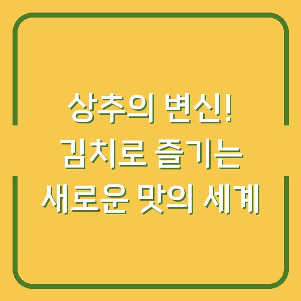 상추의 변신! 김치로 즐기는 새로운 맛의 세계