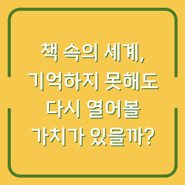 책 속의 세계, 기억하지 못해도 다시 열어볼 가치가 있을까?