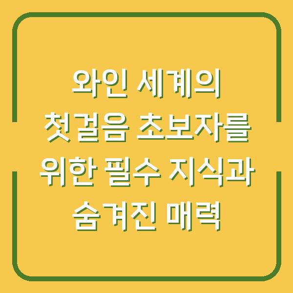 와인 세계의 첫걸음 초보자를 위한 필수 지식과 숨겨진 매력
