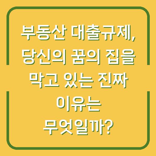 부동산 대출규제, 당신의 꿈의 집을 막고 있는 진짜 이유는 무엇일까?