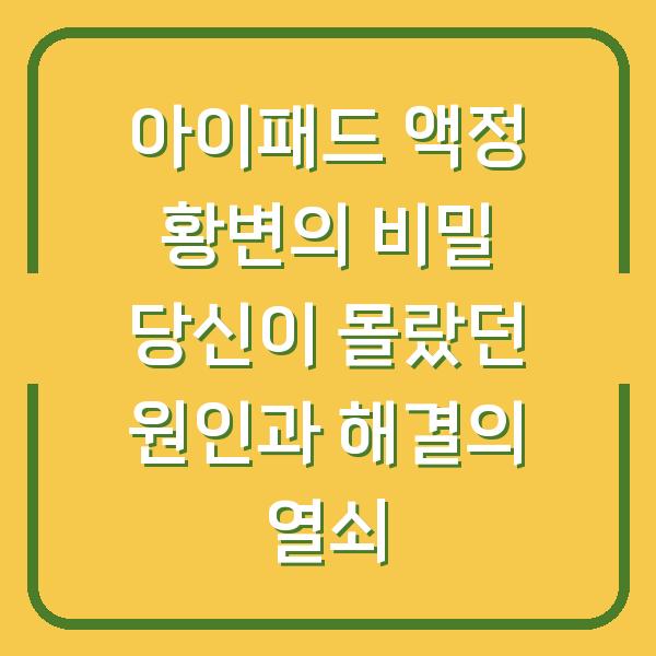 아이패드 액정 황변의 비밀 당신이 몰랐던 원인과 해결의 열쇠